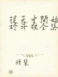 从天才开始无敌于斗破全集免费阅读