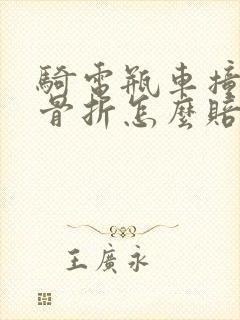 骑电瓶车撞到人骨折怎么赔偿
