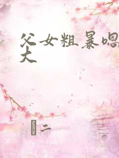 父女粗暴嗯啊好大