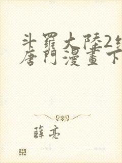 斗罗大陆2绝世唐门漫画下拉