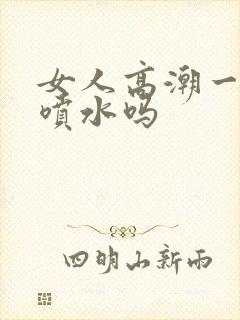 女人高潮一定会喷水吗