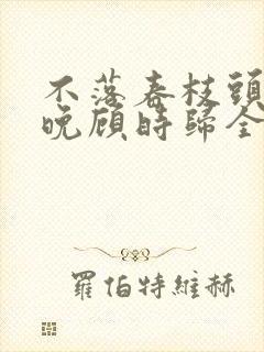 不落春枝头江遇晚顾时归全集阅读
