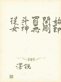 从斗罗开始俘获女神无删节