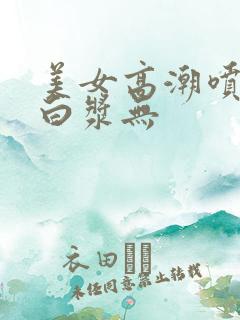 美女高潮喷水流白浆无