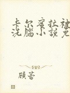 卡尔蜜拉被催眠洗脑小说免费阅读