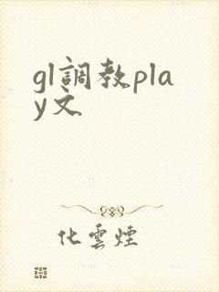 gl调教play文 gl调教play文