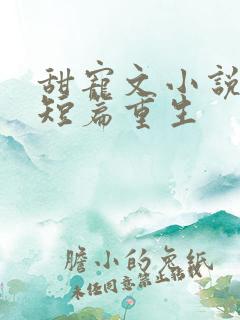 甜宠文小说推荐短篇重生 甜宠文小说推荐短篇重生