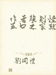 作者规则怪谈,五口之家就我最叛逆小说