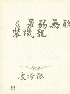 《 最弱无败神装机龙