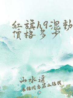 红旗h9混动版价格多少 红旗h9混动版价格多少