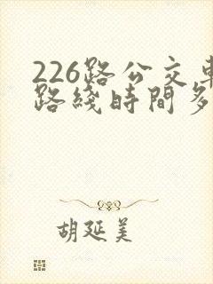 226路公交车路线时间多久一趟