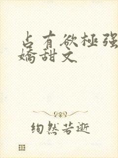 占有欲极强的病娇甜文