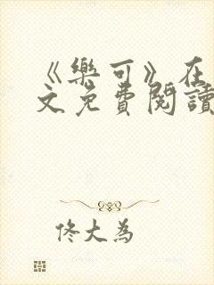 《乐可》在线全文免费阅读笔趣阁小说 《乐可》在线全文免费阅读笔趣阁小说