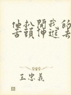 他扒开我的内裤舌头伸进去