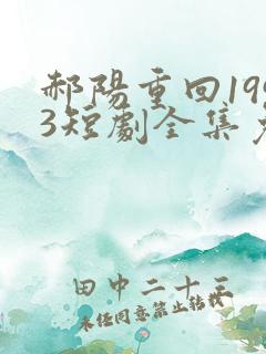 郝阳重回1993短剧全集免费