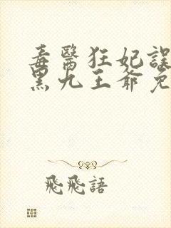 毒医狂妃误惹腹黑九王爷免费阅读 毒医狂妃误惹腹黑九王爷免费阅读