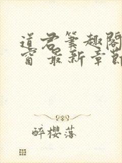 道君笔趣阁无弹窗 最新章节 道君笔趣阁无弹窗 最新章节