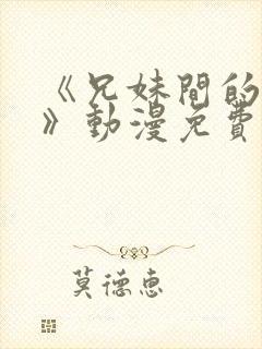 《兄妹间的秘密》动漫免费观看全集