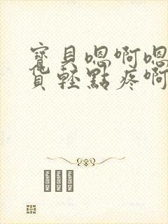 宝贝嗯啊嗯啊骚货轻点疼啊