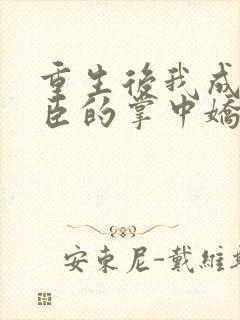 重生后我成了权臣的掌中娇听书