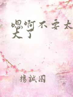 嗯啊不要太粗太大了