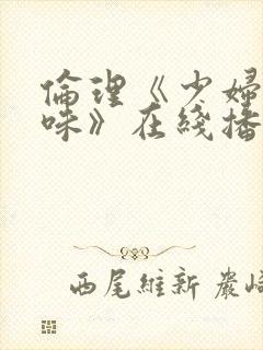 伦理《少妇的滋味》在线播放