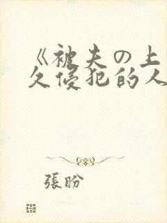《被夫の上司持久侵犯的人妻 《被夫の上司持久侵犯的人妻