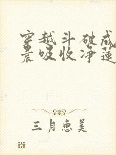 穿越斗破成为萧晨吸收净莲妖火