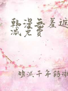 韩漫无羞遮无删减免费