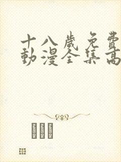 十八岁免费观看动漫全集高清