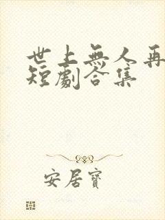 世上无人再爱我短剧合集 世上无人再爱我短剧合集