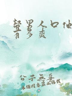 帮男人口他到底有多爽