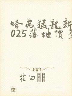 哈弗猛龙新款2025落地价多少钱