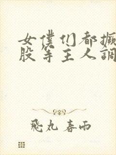 女仆们都撅起屁股等主人调教