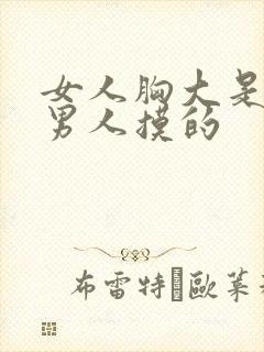 女人胸大是不是男人摸的 女人胸大是不是男人摸的