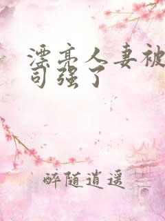 漂亮人妻被夫上司强了