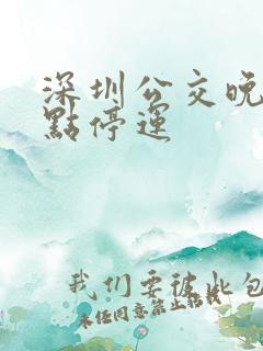 深圳公交晚上几点停运 深圳公交晚上几点停运