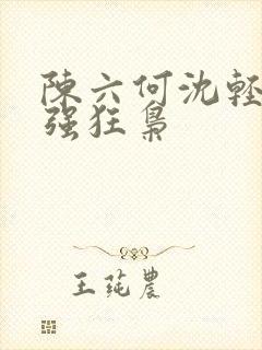 陈六何沈轻舞最强狂枭 陈六何沈轻舞最强狂枭
