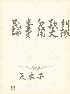 民事欠款纠纷律师费用大概是多少