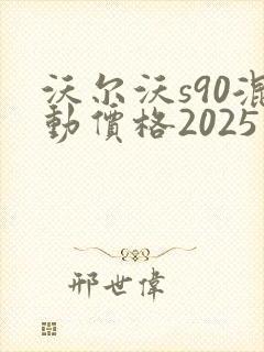 沃尔沃s90混动价格2025款报价 沃尔沃s90混动价格2025款报价