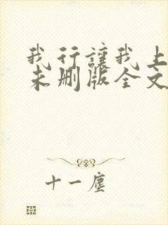 我行让我上小说未删版全文免费阅读