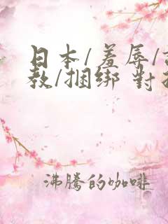 日本/羞辱/调教/捆绑 对折