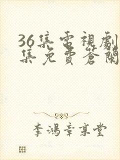 36集电视剧全集免费苍兰诀