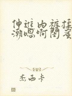 伸进内裤揉到高潮嗯啊闺蜜