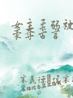 女主柔弱被强取豪夺古言