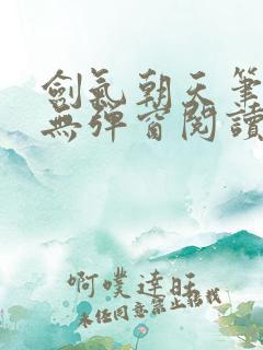 剑气朝天笔趣阁无弹窗阅读 剑气朝天笔趣阁无弹窗阅读