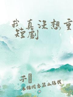我真没想重生啊 短剧