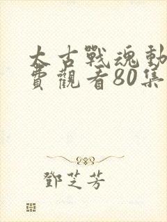 太古战魂动漫免费观看80集