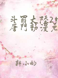 斗罗大陆2绝世唐门动漫免费观看漫画下拉式