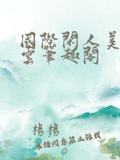 国际闲人美女如云笔趣阁